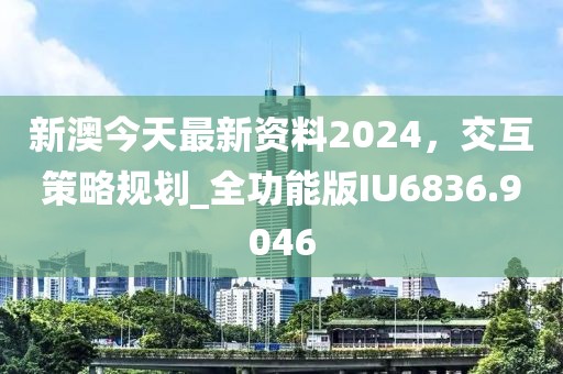 新澳今天最新资料2024，交互策略规划_全功能版IU6836.9046