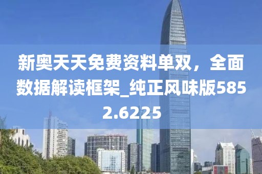 新奥天天免费资料单双，全面数据解读框架_纯正风味版5852.6225