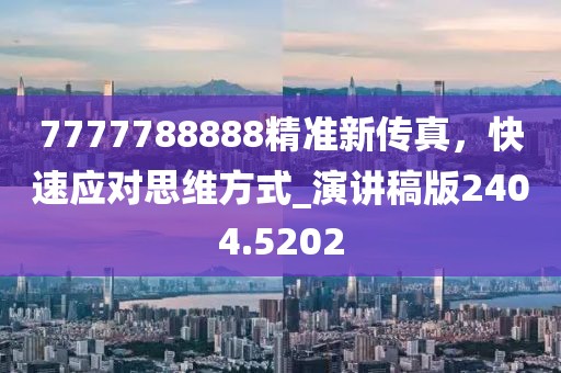 7777788888精准新传真，快速应对思维方式_演讲稿版2404.5202