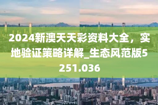 2024新澳天天彩资料大全，实地验证策略详解_生态风范版5251.036