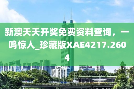 新澳天天开奖免费资料查询，一鸣惊人_珍藏版XAE4217.2604