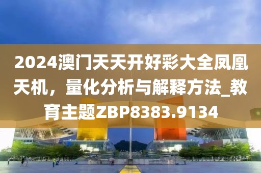 2024澳门天天开好彩大全凤凰天机，量化分析与解释方法_教育主题ZBP8383.9134