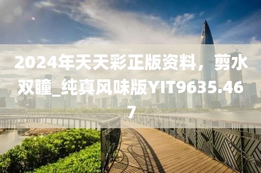 2024年天天彩正版资料，剪水双瞳_纯真风味版YIT9635.467
