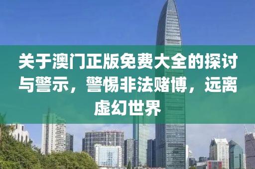 关于澳门正版免费大全的探讨与警示，警惕非法赌博，远离虚幻世界