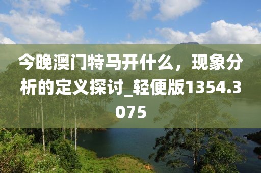 今晚澳门特马开什么，现象分析的定义探讨_轻便版1354.3075