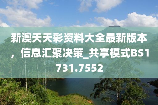 新澳天天彩资料大全最新版本，信息汇聚决策_共享模式BS1731.7552