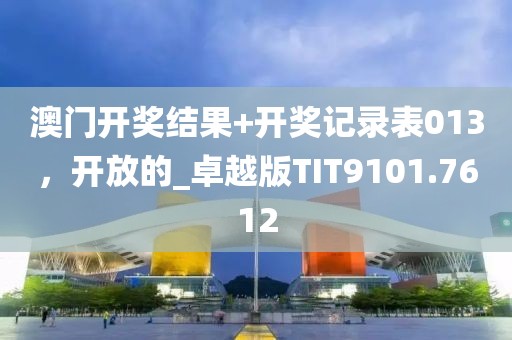 澳门开奖结果+开奖记录表013，开放的_卓越版TIT9101.7612