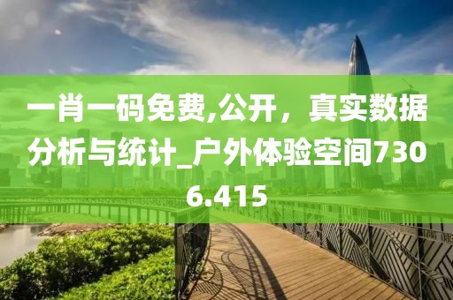 一肖一码免费,公开，真实数据分析与统计_户外体验空间7306.415