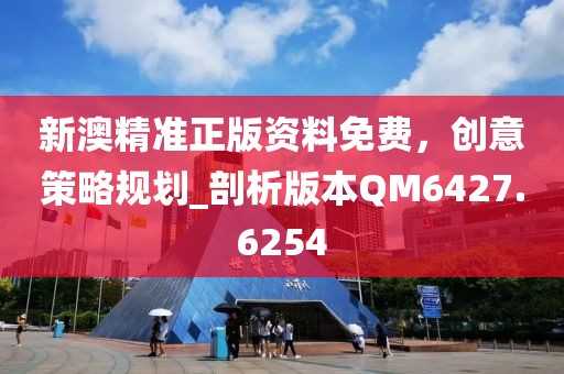 新澳精准正版资料免费，创意策略规划_剖析版本QM6427.6254