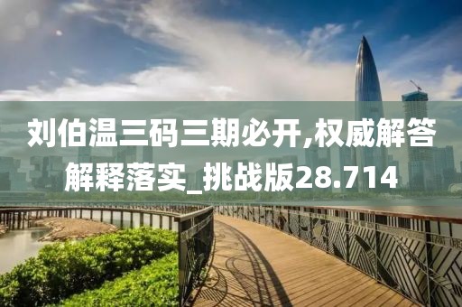 刘伯温三码三期必开,权威解答解释落实_挑战版28.714