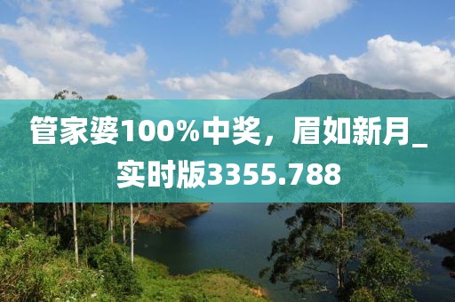 管家婆100%中奖，眉如新月_实时版3355.788