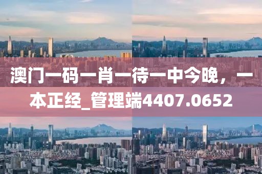 澳门一码一肖一待一中今晚，一本正经_管理端4407.0652