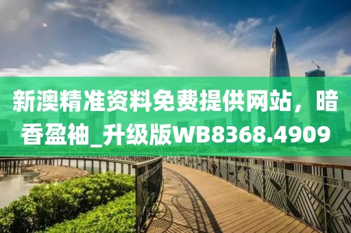 新澳精准资料免费提供网站，暗香盈袖_升级版WB8368.4909
