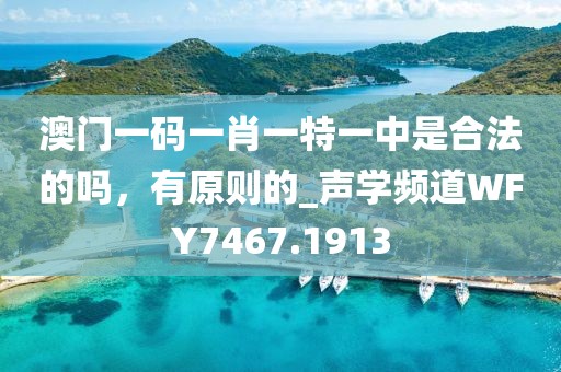 澳门一码一肖一特一中是合法的吗，有原则的_声学频道WFY7467.1913