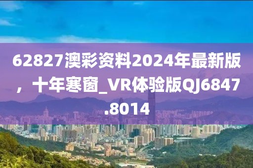 62827澳彩资料2024年最新版，十年寒窗_VR体验版QJ6847.8014