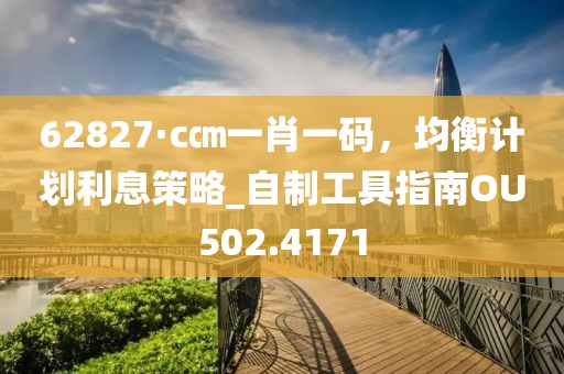 62827·c㎝一肖一码，均衡计划利息策略_自制工具指南OU502.4171