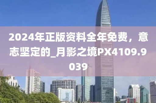 2024年正版资料全年免费，意志坚定的_月影之境PX4109.9039