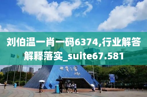 刘伯温一肖一码6374,行业解答解释落实_suite67.581