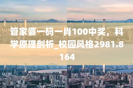 管家婆一码一肖100中奖，科学原理剖析_校园风格2981.8164