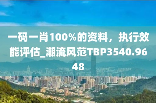 一码一肖100%的资料，执行效能评估_潮流风范TBP3540.9648
