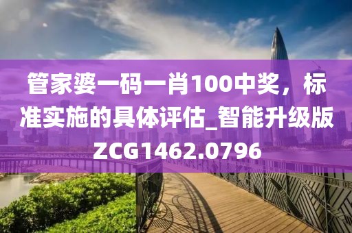 管家婆一码一肖100中奖，标准实施的具体评估_智能升级版ZCG1462.0796