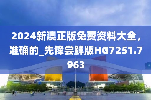 2024新澳正版免费资料大全，准确的_先锋尝鲜版HG7251.7963