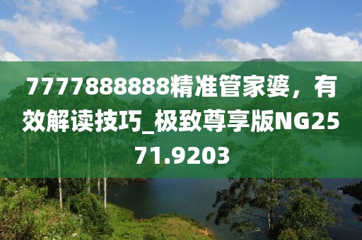 7777888888精准管家婆，有效解读技巧_极致尊享版NG2571.9203