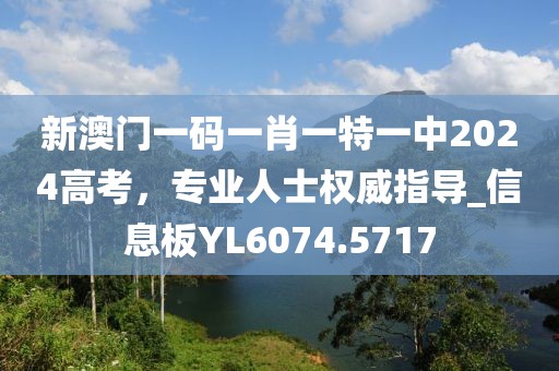 新澳门一码一肖一特一中2024高考，专业人士权威指导_信息板YL6074.5717