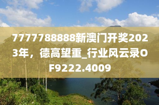 7777788888新澳门开奖2023年，德高望重_行业风云录OF9222.4009