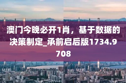 澳门今晚必开1肖，基于数据的决策制定_承前启后版1734.9708