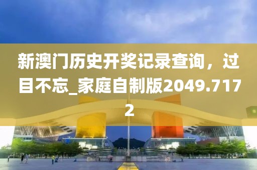 新澳门历史开奖记录查询，过目不忘_家庭自制版2049.7172