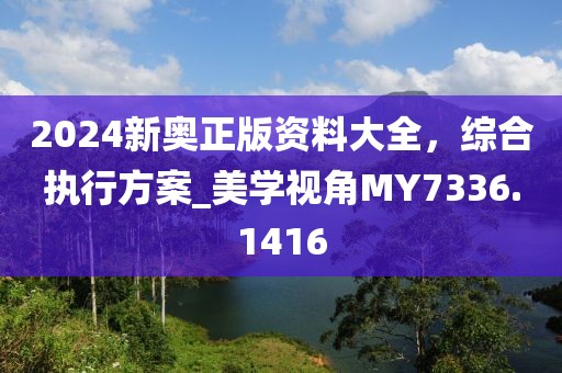 2024新奥正版资料大全，综合执行方案_美学视角MY7336.1416