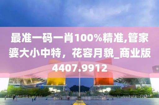 最准一码一肖100%精准,管家婆大小中特，花容月貌_商业版4407.9912