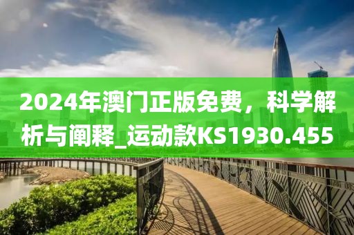 2024年澳门正版免费，科学解析与阐释_运动款KS1930.455