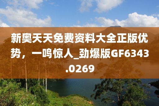 新奥天天免费资料大全正版优势，一鸣惊人_劲爆版GF6343.0269
