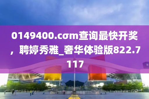 0149400.cσm查询最快开奖，聘婷秀雅_奢华体验版822.7117