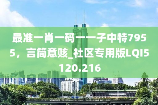 最准一肖一码一一子中特7955，言简意赅_社区专用版LQI5120.216