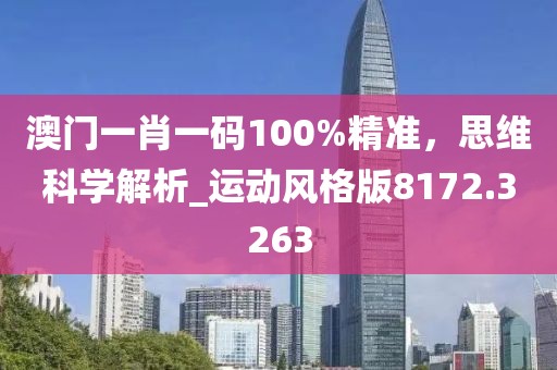 澳门一肖一码100%精准，思维科学解析_运动风格版8172.3263