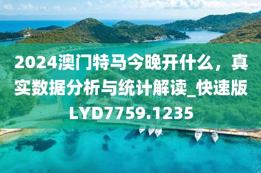 2024澳门特马今晚开什么，真实数据分析与统计解读_快速版LYD7759.1235