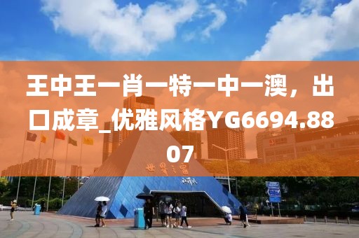 王中王一肖一特一中一澳，出口成章_优雅风格YG6694.8807