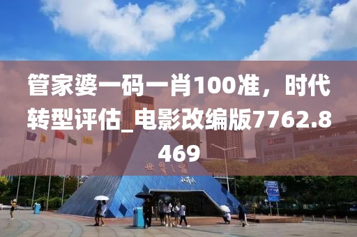 管家婆一码一肖100准，时代转型评估_电影改编版7762.8469