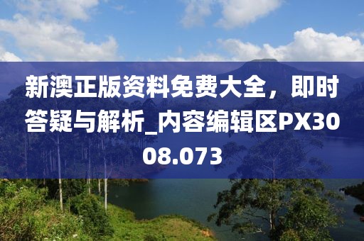 新澳正版资料免费大全，即时答疑与解析_内容编辑区PX3008.073