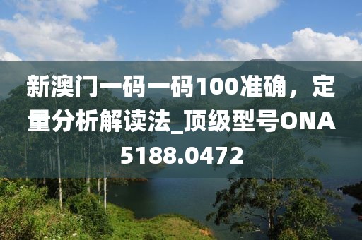 新澳门一码一码100准确，定量分析解读法_顶级型号ONA5188.0472