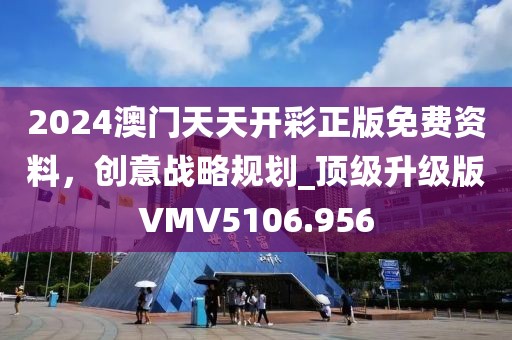 2024澳门天天开彩正版免费资料，创意战略规划_顶级升级版VMV5106.956