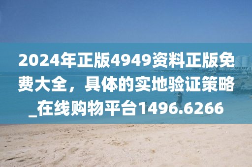 2024年正版4949资料正版免费大全，具体的实地验证策略_在线购物平台1496.6266