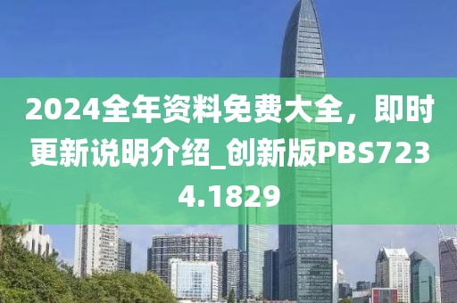 2024全年资料免费大全，即时更新说明介绍_创新版PBS7234.1829