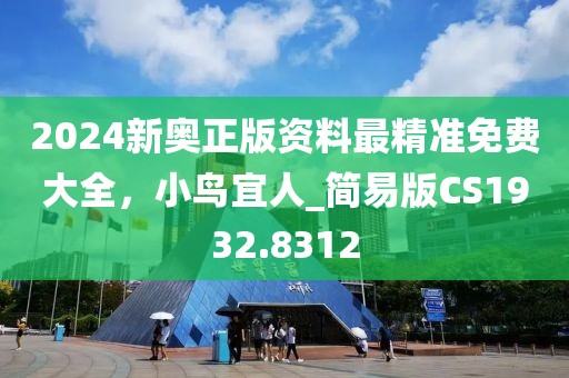 2024新奥正版资料最精准免费大全，小鸟宜人_简易版CS1932.8312