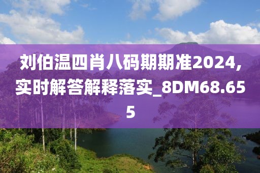刘伯温四肖八码期期准2024,实时解答解释落实_8DM68.655