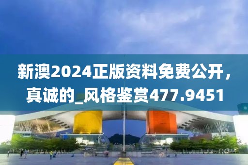新澳2024正版资料免费公开，真诚的_风格鉴赏477.9451