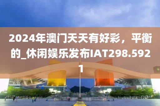 2024年澳门天天有好彩，平衡的_休闲娱乐发布IAT298.5921